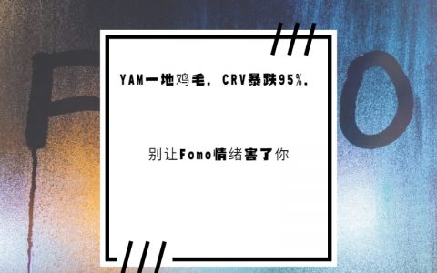 YAM一地鸡毛，CRV暴跌95%，别让Fomo情绪害了你